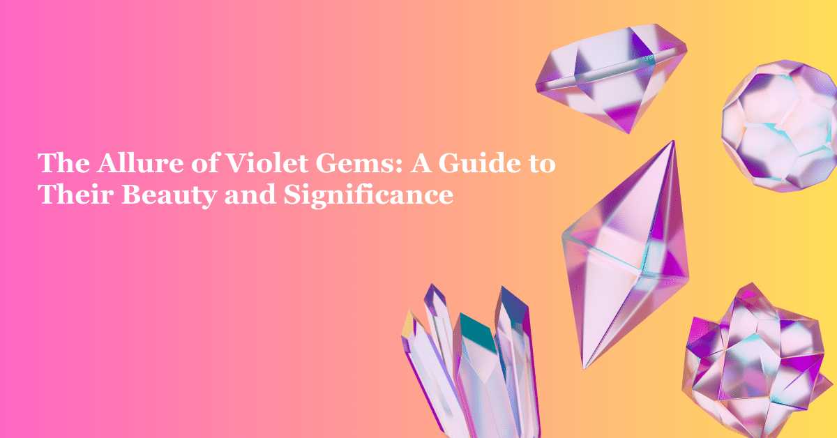 The Allure of Violet Gems: A Guide to Their Beauty and Significance