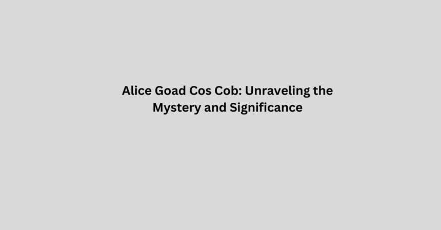 Alice Goad Cos Cob Unraveling the Mystery and Significance